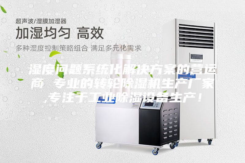 濕度問題系統(tǒng)化解決方案的營運商 專業(yè)的轉(zhuǎn)輪除濕機生產(chǎn)廠家,專注于工業(yè)除濕設(shè)備生產(chǎn)！