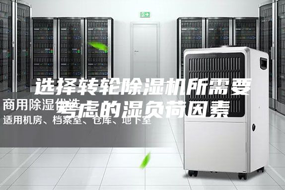 選擇轉(zhuǎn)輪除濕機(jī)所需要考慮的濕負(fù)荷因素