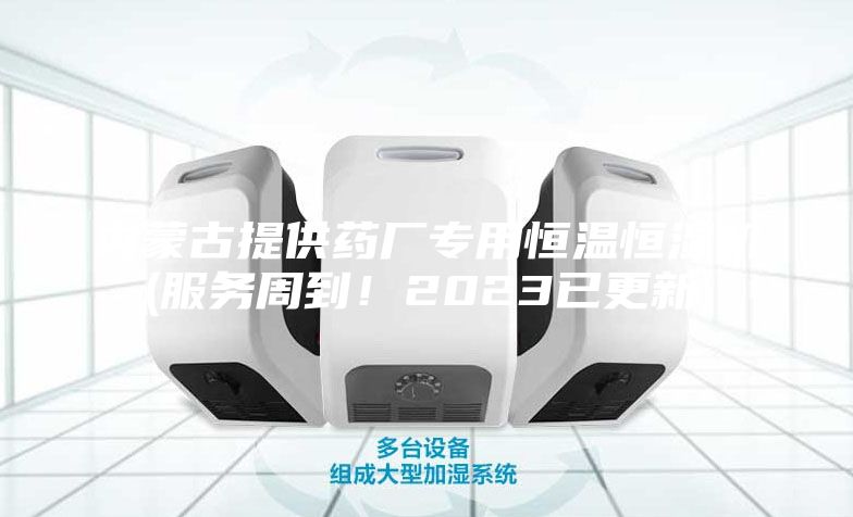 內(nèi)蒙古提供藥廠專用恒溫恒濕機(jī)(服務(wù)周到！2023已更新)