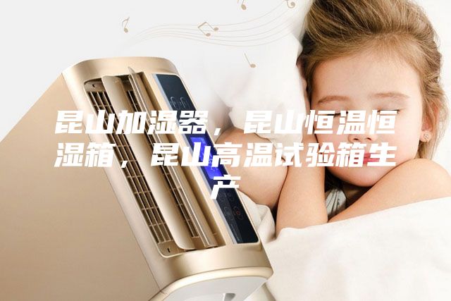 昆山加濕器，昆山恒溫恒濕箱，昆山高溫試驗(yàn)箱生產(chǎn)