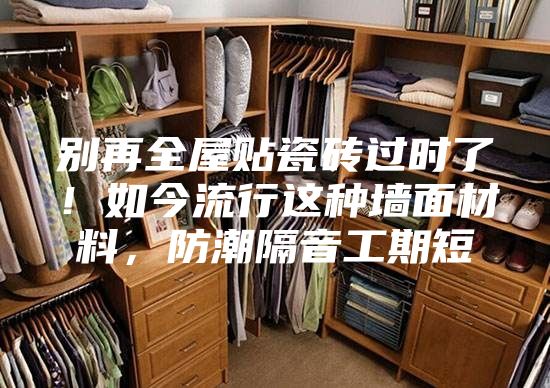 別再全屋貼瓷磚過(guò)時(shí)了！如今流行這種墻面材料，防潮隔音工期短