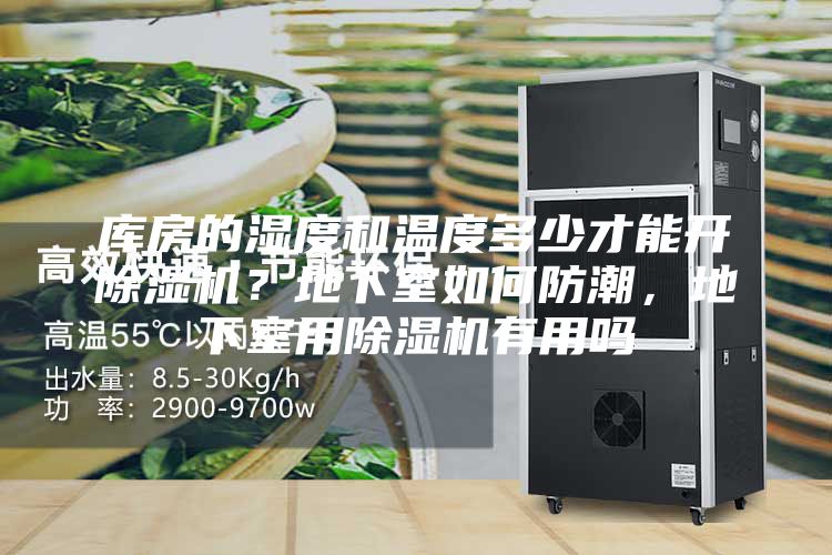 庫(kù)房的濕度和溫度多少才能開除濕機(jī)？地下室如何防潮，地下室用除濕機(jī)有用嗎