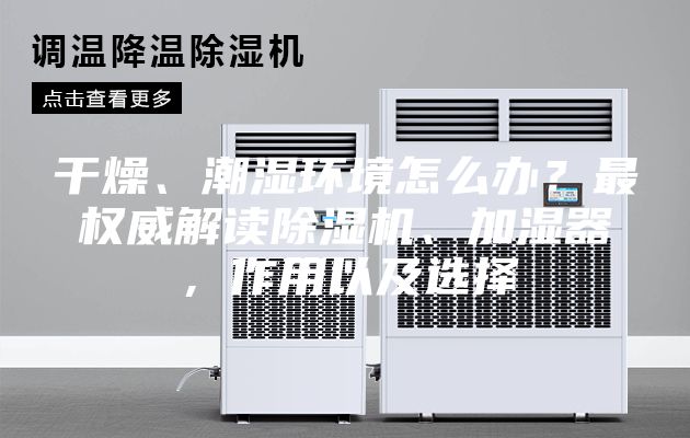 干燥、潮濕環(huán)境怎么辦？最權(quán)威解讀除濕機(jī)、加濕器，作用以及選擇