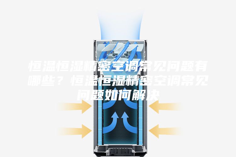 恒溫恒濕精密空調(diào)常見(jiàn)問(wèn)題有哪些？恒溫恒濕精密空調(diào)常見(jiàn)問(wèn)題如何解決