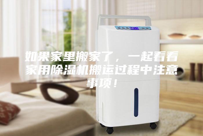 如果家里搬家了，一起看看家用除濕機(jī)搬運(yùn)過程中注意事項(xiàng)！