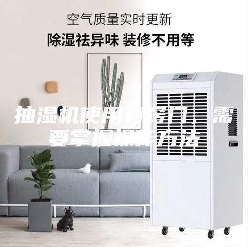 抽濕機(jī)使用有竅門，需要掌握操作方法