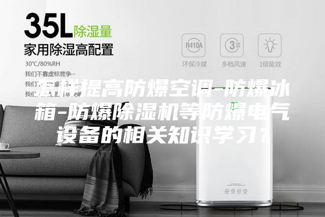 怎樣提高防爆空調(diào)-防爆冰箱-防爆除濕機(jī)等防爆電氣設(shè)備的相關(guān)知識學(xué)習(xí)？