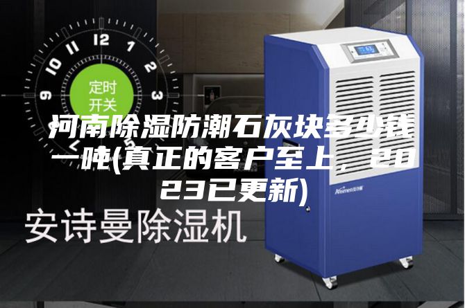河南除濕防潮石灰塊多少錢一噸(真正的客戶至上，2023已更新)