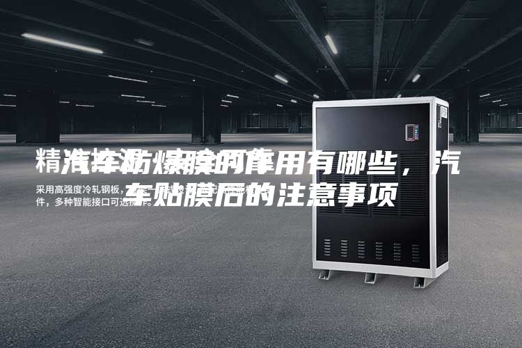 汽車防爆膜的作用有哪些，汽車貼膜后的注意事項