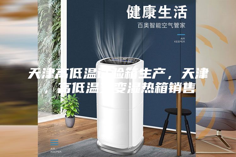 天津高低溫試驗(yàn)箱生產(chǎn)，天津，高低溫交變濕熱箱銷售