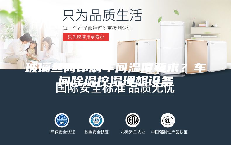玻璃絲網(wǎng)印刷車間濕度要求？車間除濕控濕理想設(shè)備