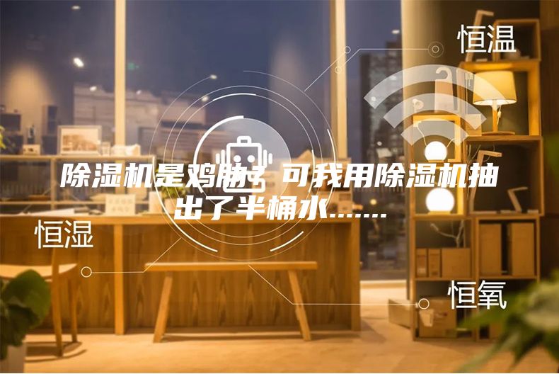 除濕機(jī)是雞肋？可我用除濕機(jī)抽出了半桶水.......