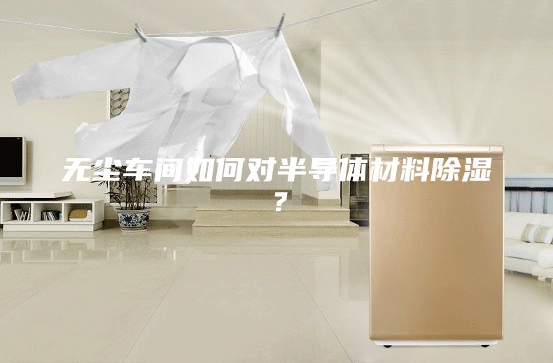 無塵車間如何對半導體材料除濕？