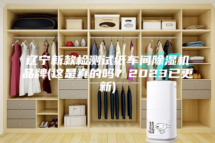 遼寧新款檢測試紙車間除濕機品牌(這是真的嗎？2023已更新)