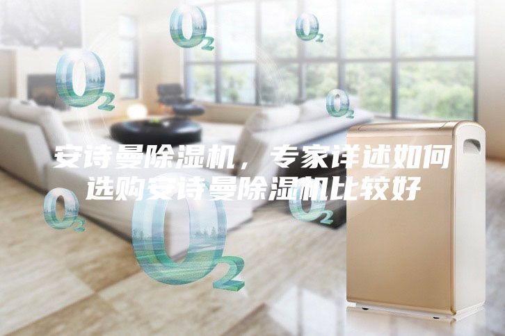 安詩曼除濕機，專家詳述如何選購安詩曼除濕機比較好