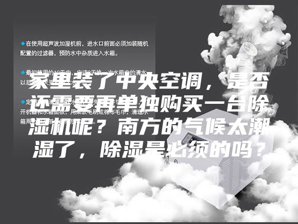 家里裝了中央空調(diào)，是否還需要再單獨購買一臺除濕機呢？南方的氣候太潮濕了，除濕是必須的嗎？