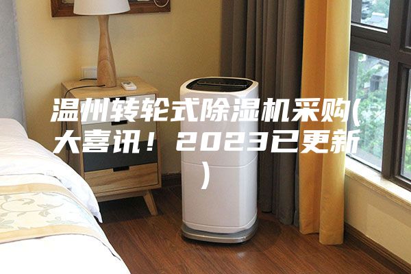 溫州轉(zhuǎn)輪式除濕機(jī)采購(大喜訊！2023已更新)