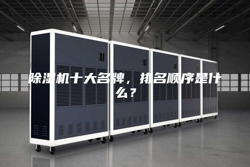 除濕機十大名牌，排名順序是什么？