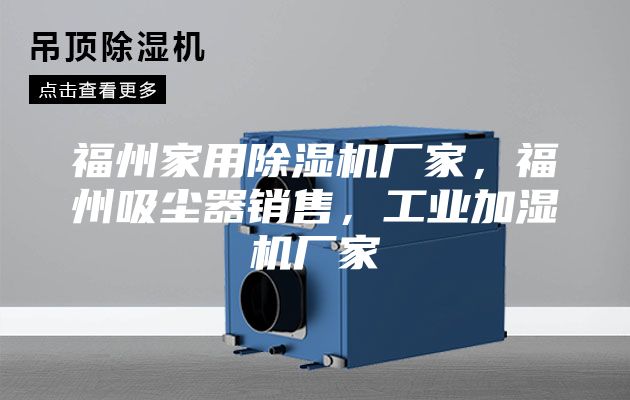 福州家用除濕機(jī)廠家，福州吸塵器銷(xiāo)售，工業(yè)加濕機(jī)廠家