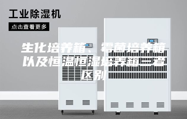 生化培養(yǎng)箱、霉菌培養(yǎng)箱以及恒溫恒濕培養(yǎng)箱三者區(qū)別