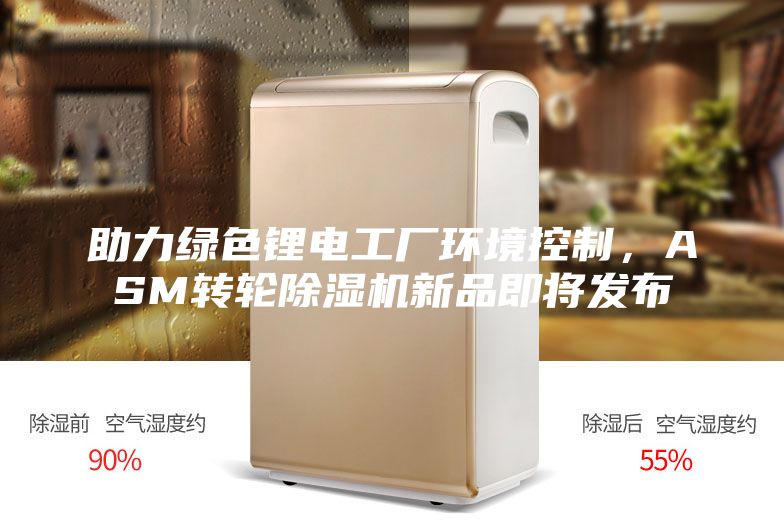 助力綠色鋰電工廠環(huán)境控制，ASM轉(zhuǎn)輪除濕機(jī)新品即將發(fā)布