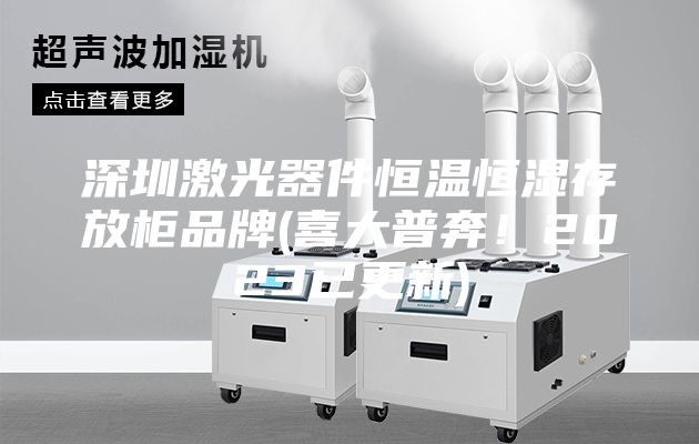 深圳激光器件恒溫恒濕存放柜品牌(喜大普奔！2023已更新)