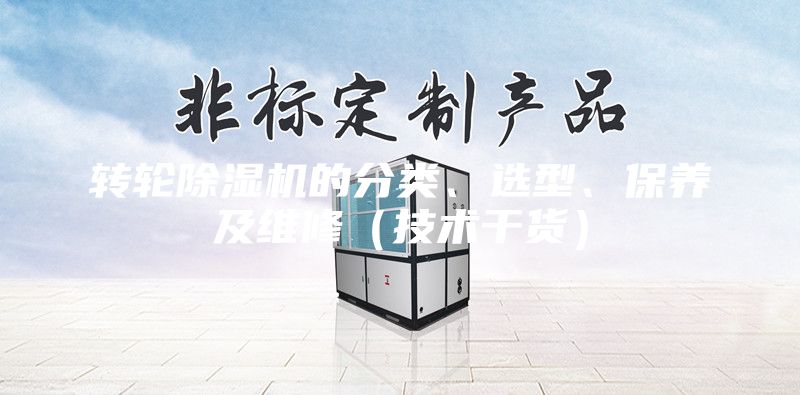 轉(zhuǎn)輪除濕機(jī)的分類(lèi)、選型、保養(yǎng)及維修（技術(shù)干貨）