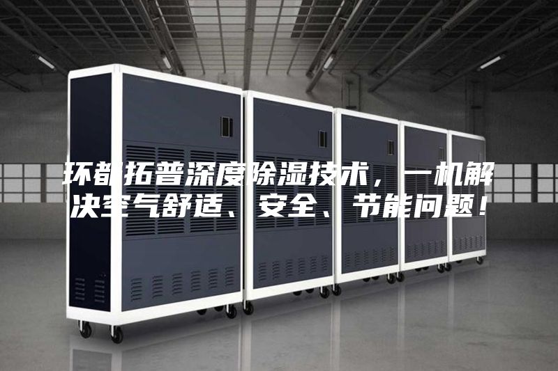 環(huán)都拓普深度除濕技術(shù)，一機(jī)解決空氣舒適、安全、節(jié)能問(wèn)題！