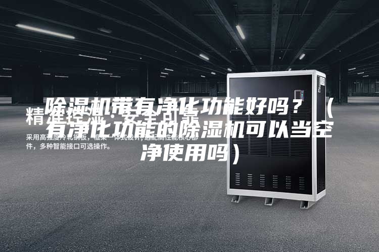 除濕機(jī)帶有凈化功能好嗎？（有凈化功能的除濕機(jī)可以當(dāng)空凈使用嗎）