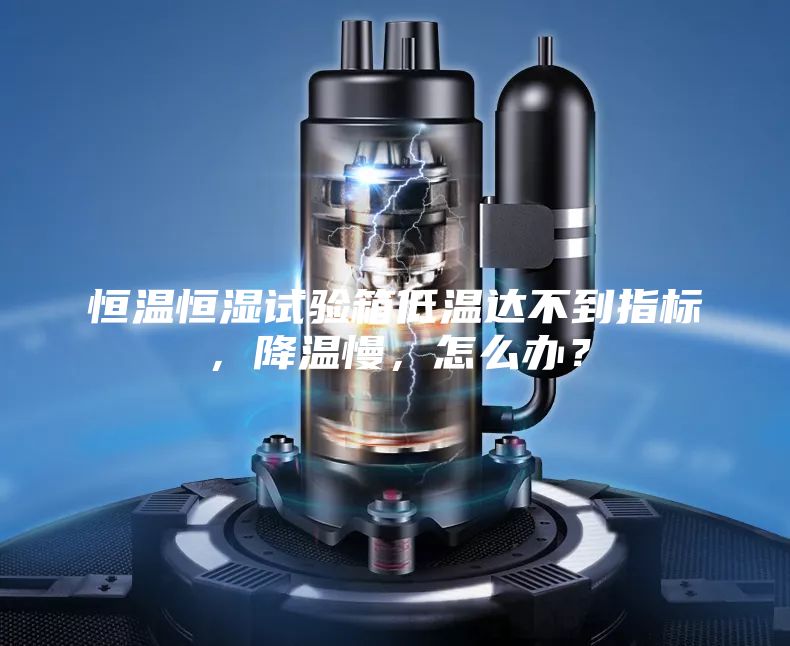 恒溫恒濕試驗(yàn)箱低溫達(dá)不到指標(biāo)，降溫慢，怎么辦？