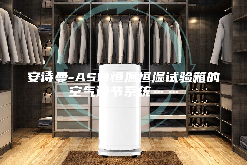 安詩曼-ASM恒溫恒濕試驗(yàn)箱的空氣調(diào)節(jié)系統(tǒng)……