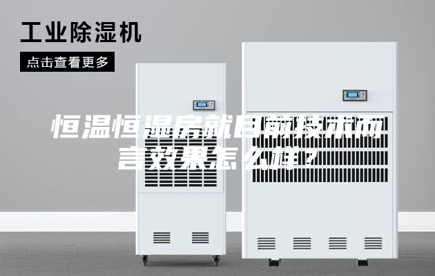 恒溫恒濕房就目前技術而言效果怎么樣？