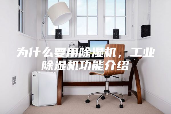 為什么要用除濕機(jī)，工業(yè)除濕機(jī)功能介紹