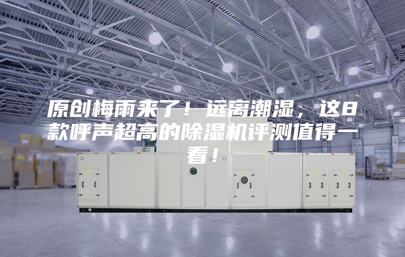 原創(chuàng)梅雨來了！遠(yuǎn)離潮濕，這8款呼聲超高的除濕機(jī)評(píng)測(cè)值得一看！