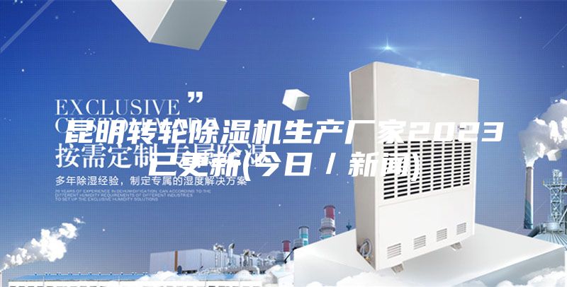 昆明轉輪除濕機生產(chǎn)廠家2023已更新(今日／新聞)