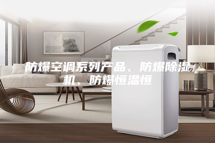 防爆空調(diào)系列產(chǎn)品、防爆除濕機、防爆恒溫恒