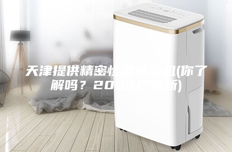 天津提供精密恒溫恒濕機(jī)(你了解嗎？2023已更新)
