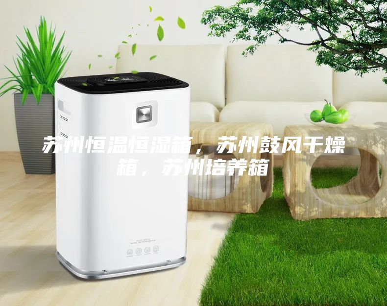 蘇州恒溫恒濕箱，蘇州鼓風(fēng)干燥箱，蘇州培養(yǎng)箱