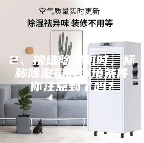 2、挑選除濕機(jī)時(shí)，標(biāo)稱除濕量的環(huán)境條件你注意到了嗎？