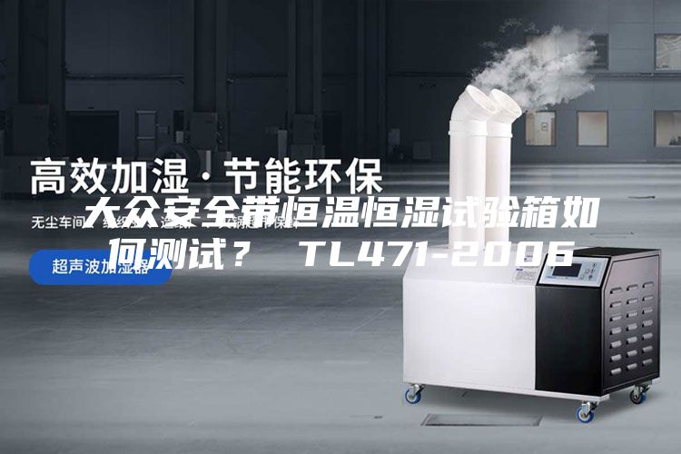 大眾安全帶恒溫恒濕試驗(yàn)箱如何測(cè)試？ TL471-2006