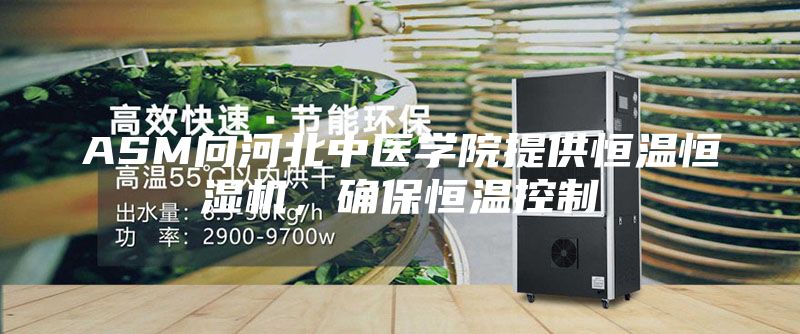 ASM向河北中醫(yī)學(xué)院提供恒溫恒濕機(jī)，確保恒溫控制