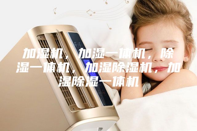 加濕機(jī)，加濕一體機(jī)，除濕一體機(jī)，加濕除濕機(jī)，加濕除濕一體機(jī)