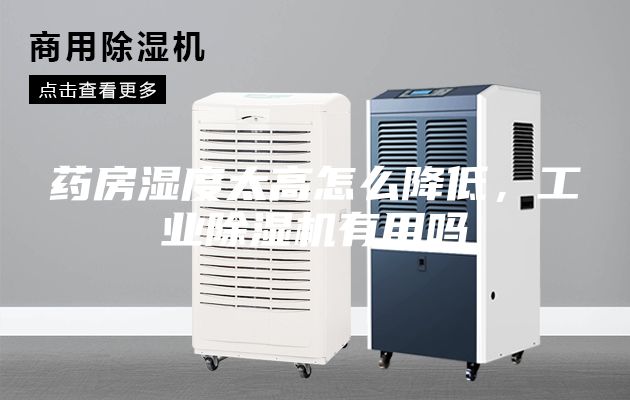 藥房濕度太高怎么降低，工業(yè)除濕機有用嗎