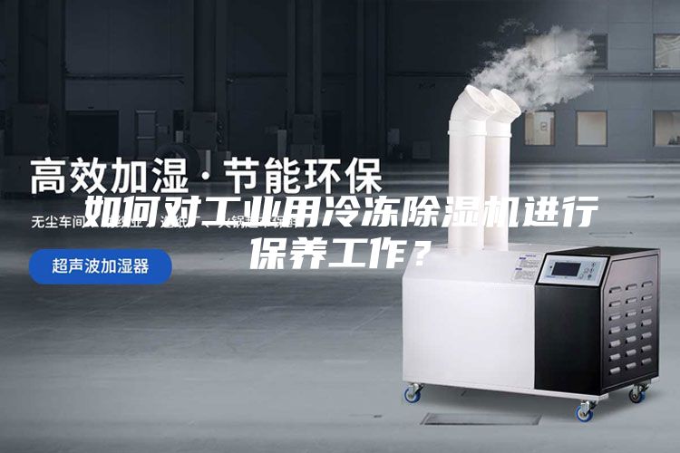 如何對工業(yè)用冷凍除濕機(jī)進(jìn)行保養(yǎng)工作？