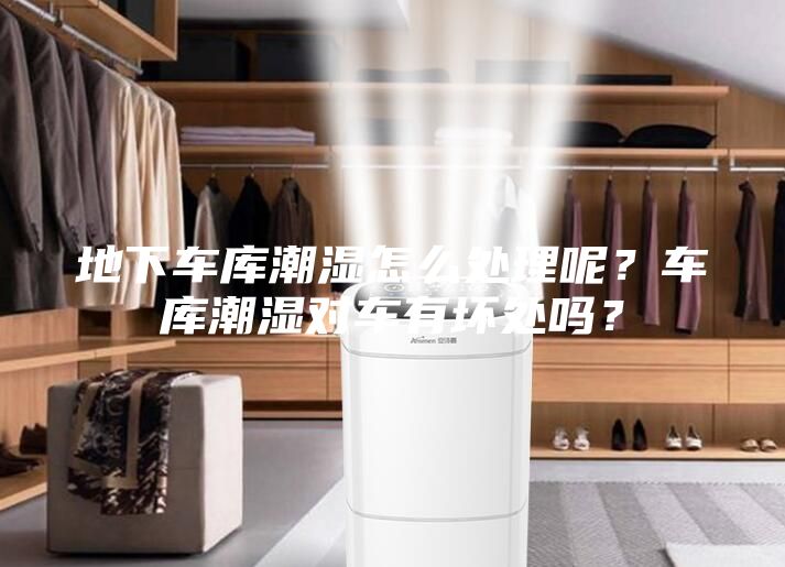 地下車(chē)庫(kù)潮濕怎么處理呢？車(chē)庫(kù)潮濕對(duì)車(chē)有壞處嗎？