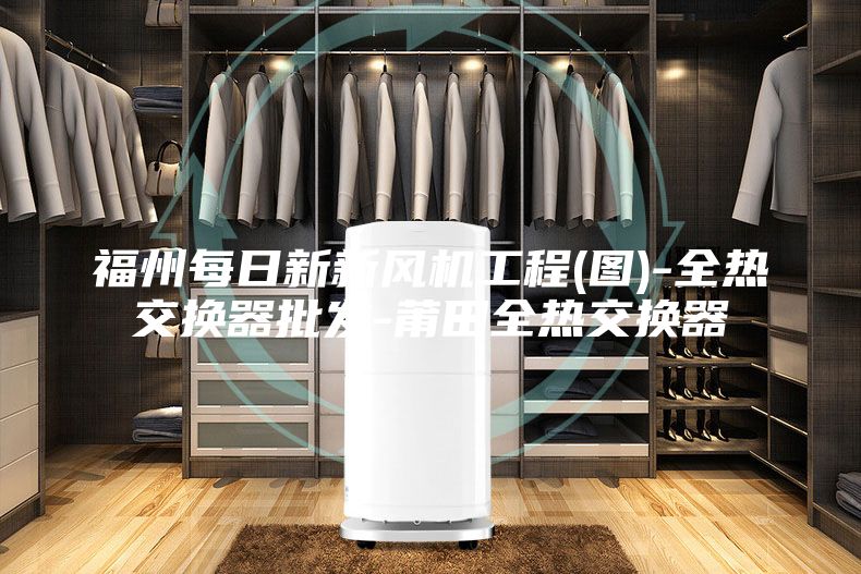 福州每日新新風機工程(圖)-全熱交換器批發(fā)-莆田全熱交換器