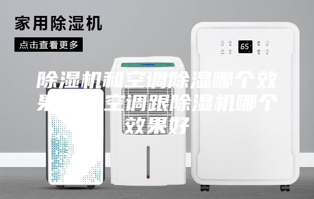 除濕機(jī)和空調(diào)除濕哪個(gè)效果好，空調(diào)跟除濕機(jī)哪個(gè)效果好