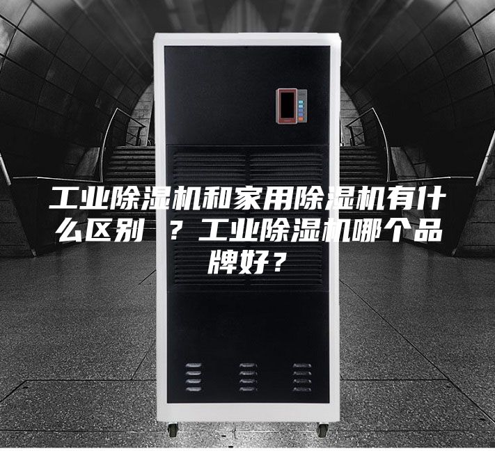 工業(yè)除濕機(jī)和家用除濕機(jī)有什么區(qū)別 ？工業(yè)除濕機(jī)哪個(gè)品牌好？