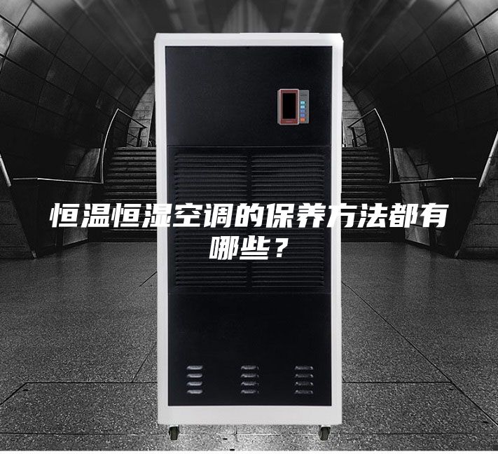 恒溫恒濕空調(diào)的保養(yǎng)方法都有哪些？