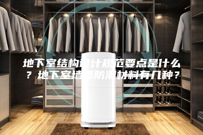 地下室結構設計規(guī)范要點是什么？地下室墻面防潮材料有幾種？
